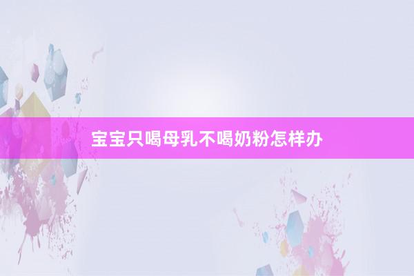 宝宝只喝母乳不喝奶粉怎样办