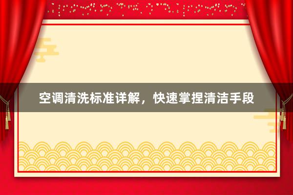空调清洗标准详解，快速掌捏清洁手段