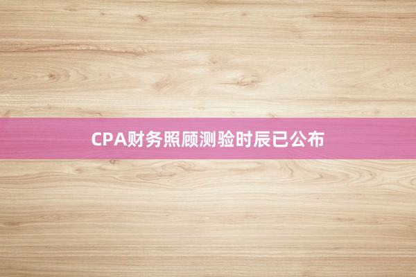 CPA财务照顾测验时辰已公布