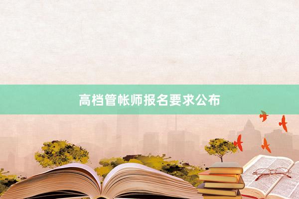 高档管帐师报名要求公布
