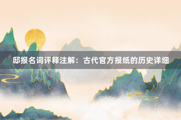 邸报名词评释注解：古代官方报纸的历史详细