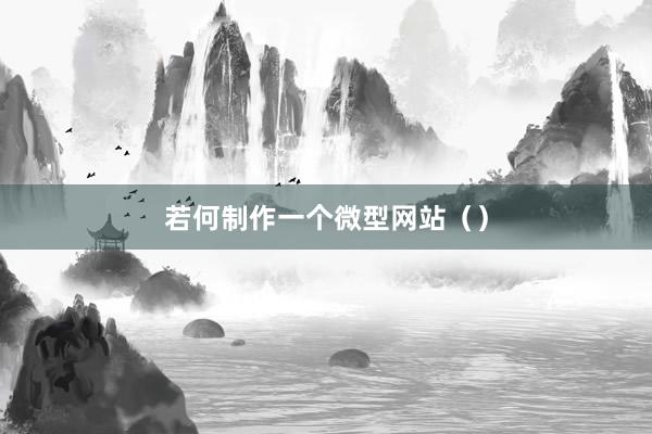 若何制作一个微型网站（）