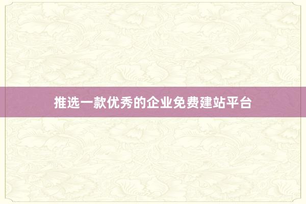 推选一款优秀的企业免费建站平台