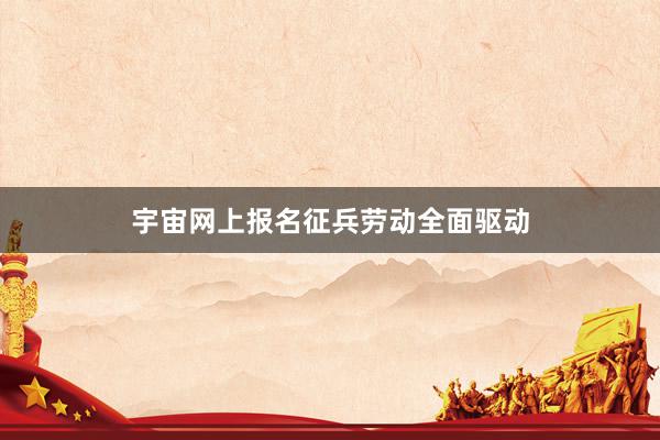 宇宙网上报名征兵劳动全面驱动